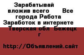 Зарабатывай 1000$ вложив всего 1$ - Все города Работа » Заработок в интернете   . Тверская обл.,Бежецк г.